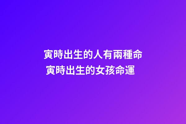 寅時出生的人有兩種命 寅時出生的女孩命運-第1張-觀點-玄機派